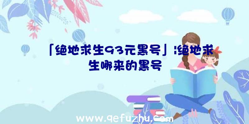 「绝地求生93元黑号」|绝地求生哪来的黑号